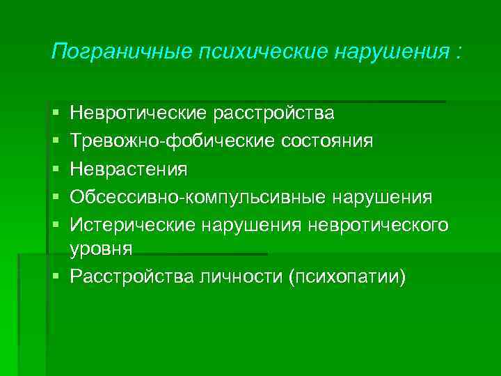 Пограничные психические нарушения : § § § Невротические расстройства Тревожно фобические состояния Неврастения Обсессивно