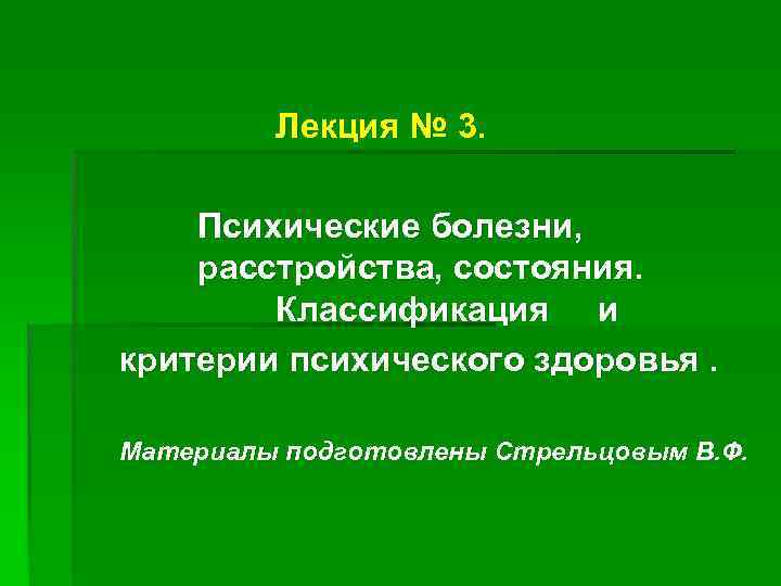 Лекция № 3. Психические болезни, расстройства, состояния. Классификация и критерии психического здоровья. Материалы подготовлены