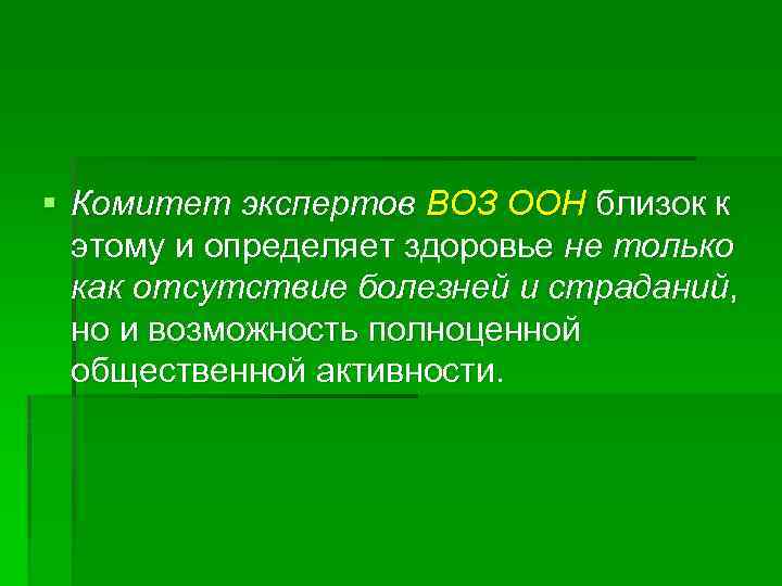 § Комитет экспертов ВОЗ ООН близок к этому и определяет здоровье не только как