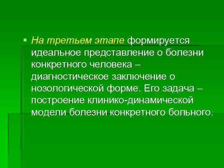 § На третьем этапе формируется идеальное представление о болезни конкретного человека – диагностическое заключение