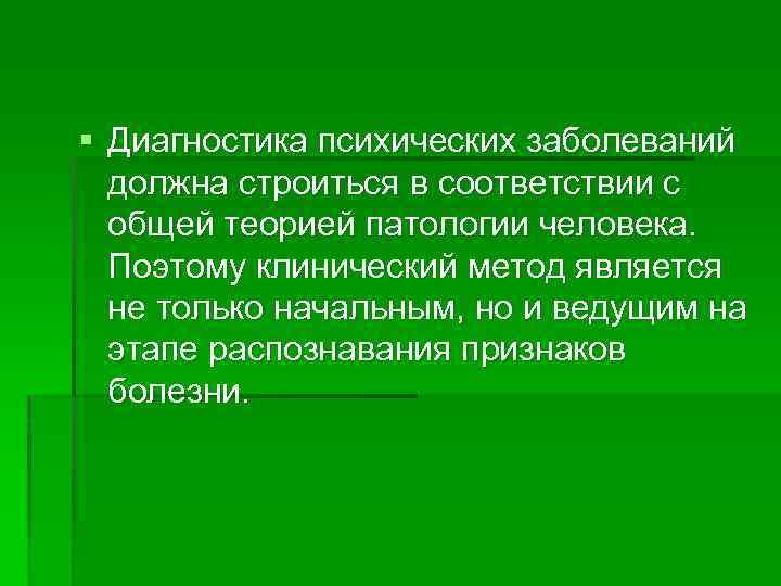 § Диагностика психических заболеваний должна строиться в соответствии с общей теорией патологии человека. Поэтому