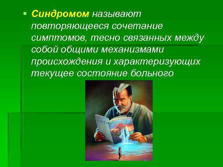 § Синдромом называют повторяющееся сочетание симптомов, тесно связанных между собой общими механизмами происхождения и