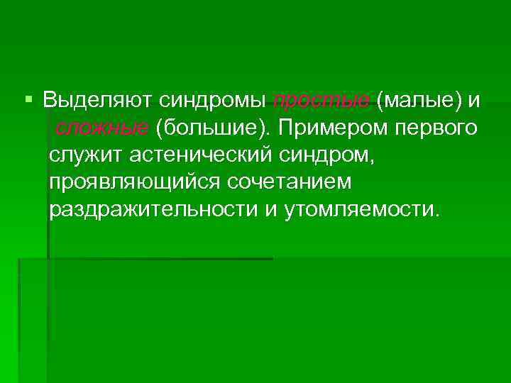 § Выделяют синдромы простые (малые) и сложные (большие). Примером первого служит астенический синдром, проявляющийся