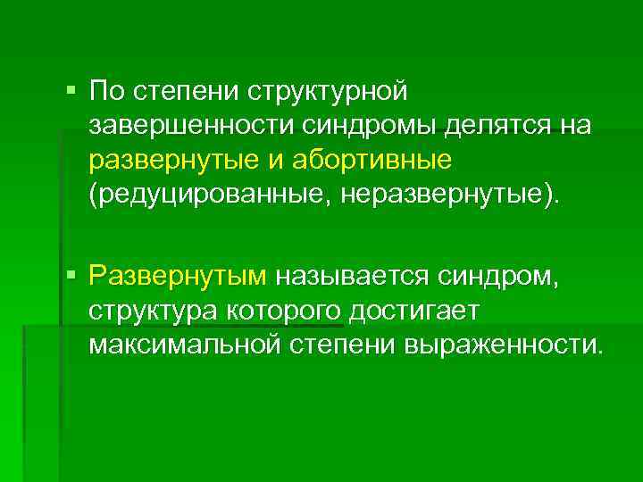 § По степени структурной завершенности синдромы делятся на развернутые и абортивные (редуцированные, неразвернутые). §