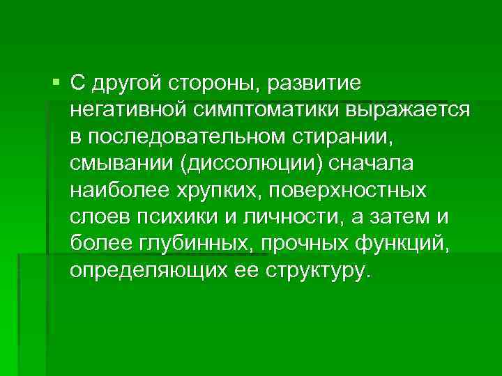 § С другой стороны, развитие негативной симптоматики выражается в последовательном стирании, смывании (диссолюции) сначала