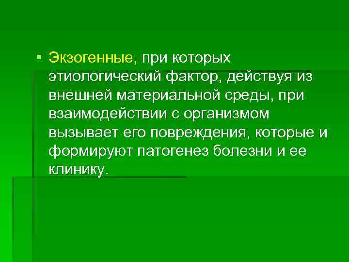 § Экзогенные, при которых этиологический фактор, действуя из внешней материальной среды, при взаимодействии с