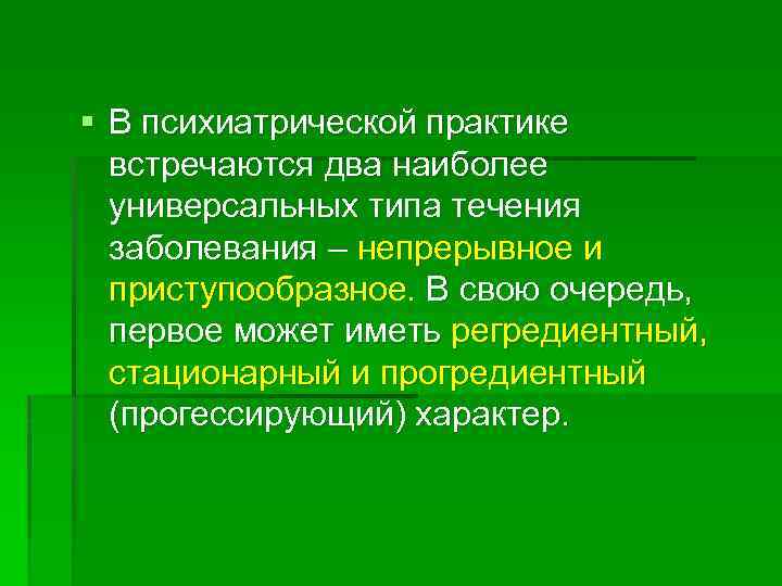 § В психиатрической практике встречаются два наиболее универсальных типа течения заболевания – непрерывное и