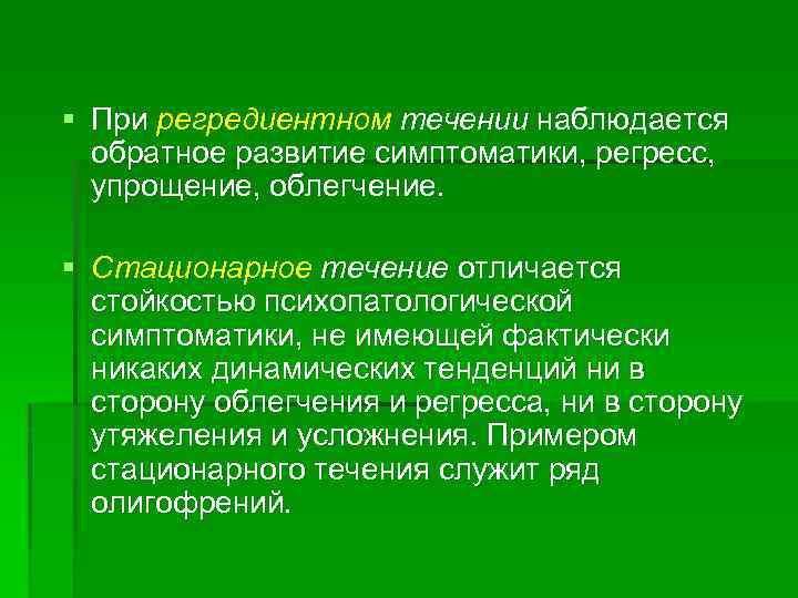 § При регредиентном течении наблюдается обратное развитие симптоматики, регресс, упрощение, облегчение. § Стационарное течение