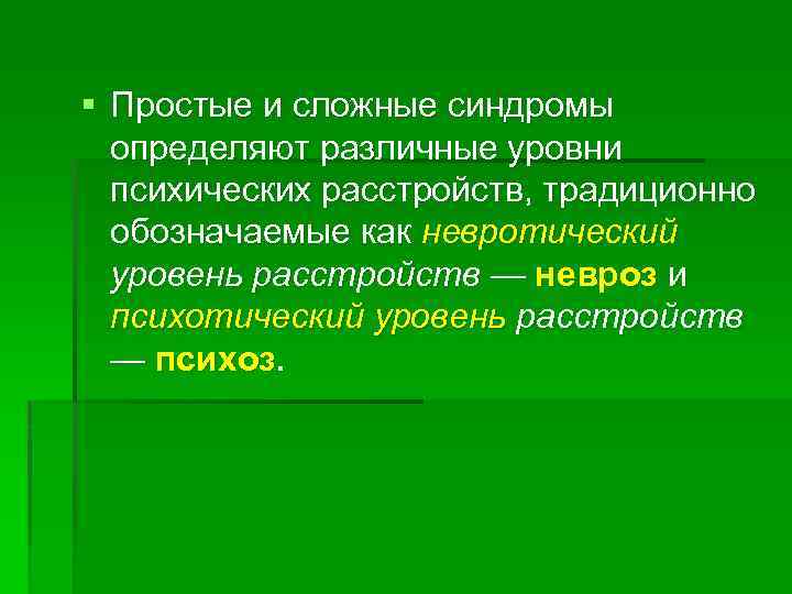 § Простые и сложные синдромы определяют различные уровни психических расстройств, традиционно обозначаемые как невротический