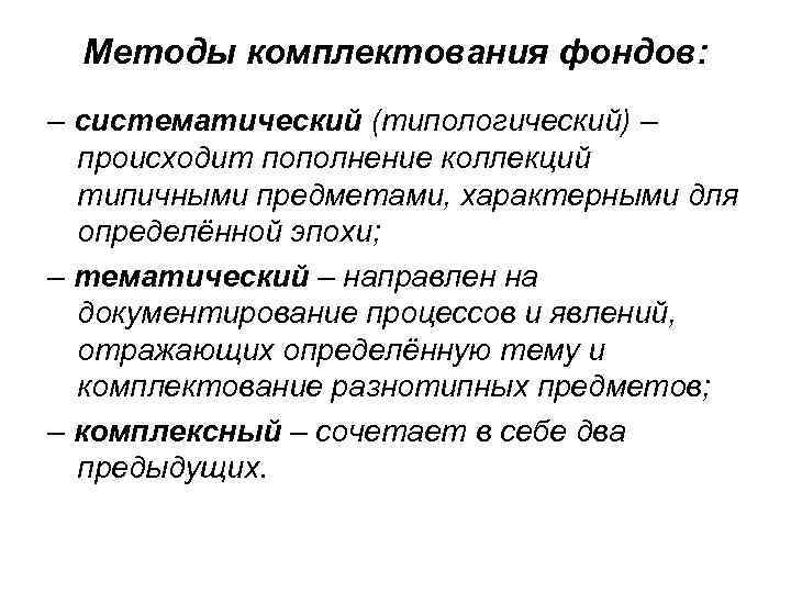 Методы комплектования фондов: – систематический (типологический) – происходит пополнение коллекций типичными предметами, характерными для