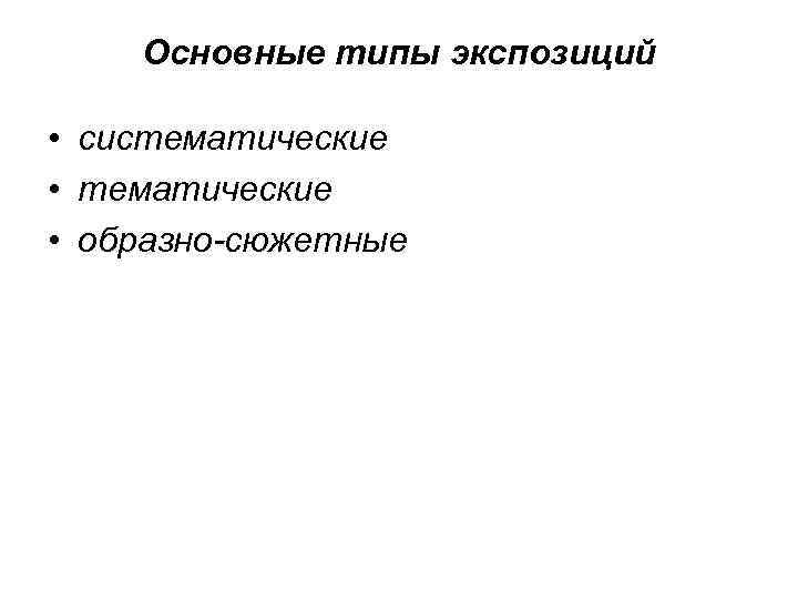 Основные типы экспозиций • систематические • тематические • образно сюжетные 