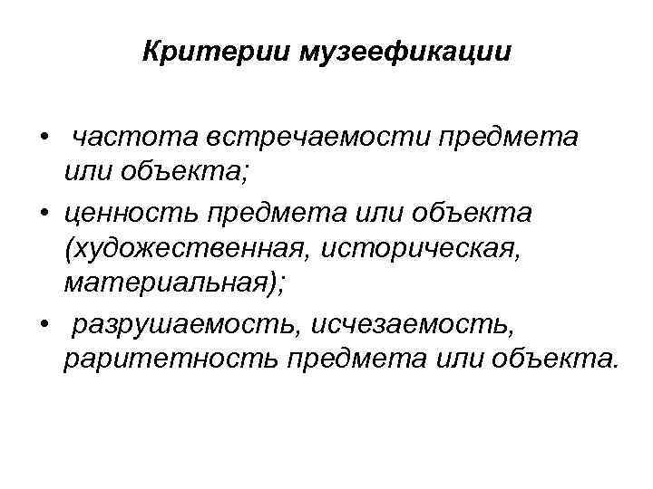 Критерии музеефикации • частота встречаемости предмета или объекта; • ценность предмета или объекта (художественная,