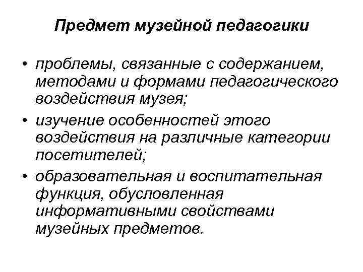Предмет музейной педагогики • проблемы, связанные с содержанием, методами и формами педагогического воздействия музея;