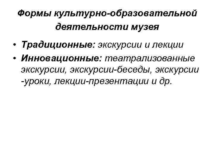 Формы культурно-образовательной деятельности музея • Традиционные: экскурсии и лекции • Инновационные: театрализованные экскурсии, экскурсии-беседы,