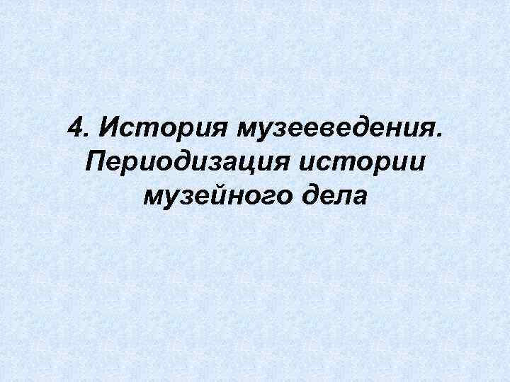 4. История музееведения. Периодизация истории музейного дела 