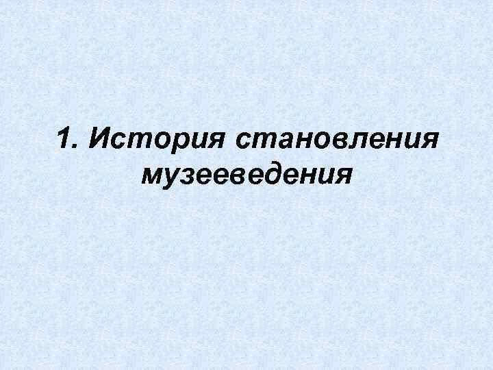1. История становления музееведения 