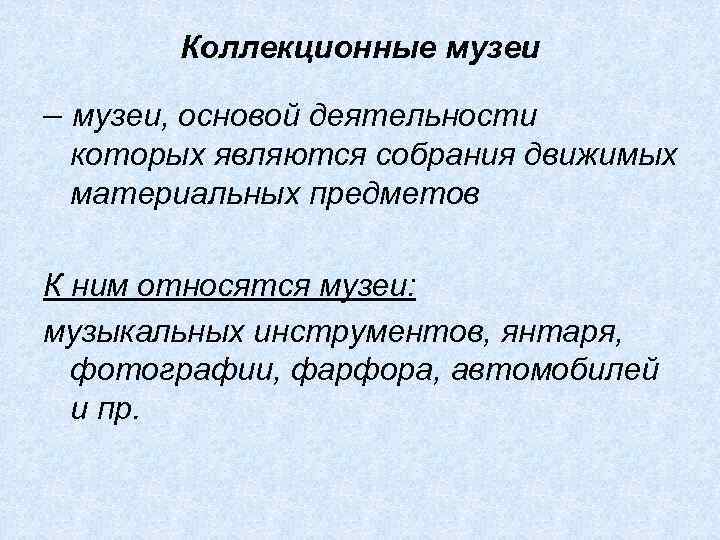 Коллекционные музеи – музеи, основой деятельности которых являются собрания движимых материальных предметов К ним