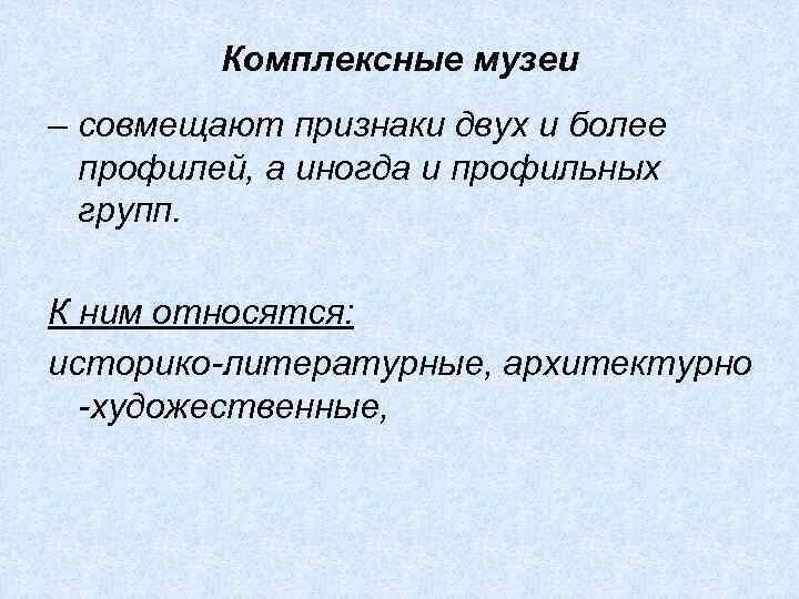 Комплексные музеи – совмещают признаки двух и более профилей, а иногда и профильных групп.