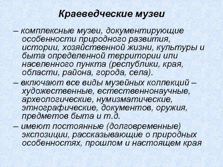 Краеведческие музеи – комплексные музеи, документирующие особенности природного развития, истории, хозяйственной жизни, культуры и