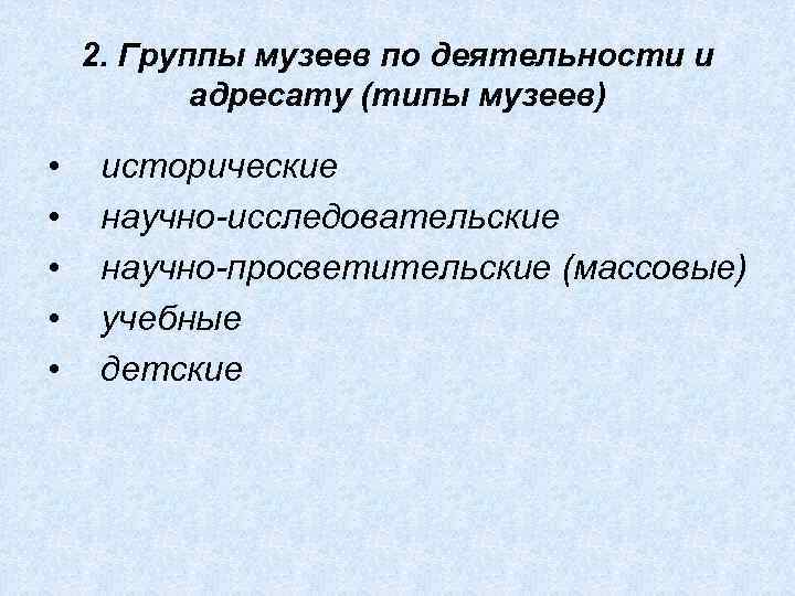 2. Группы музеев по деятельности и адресату (типы музеев) • • • исторические научно-исследовательские