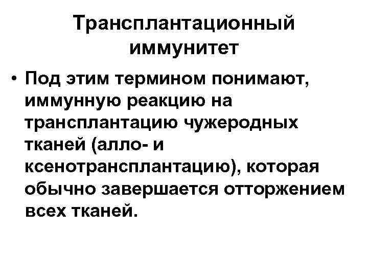 Трансплантационный иммунитет • Под этим термином понимают, иммунную реакцию на трансплантацию чужеродных тканей (алло-