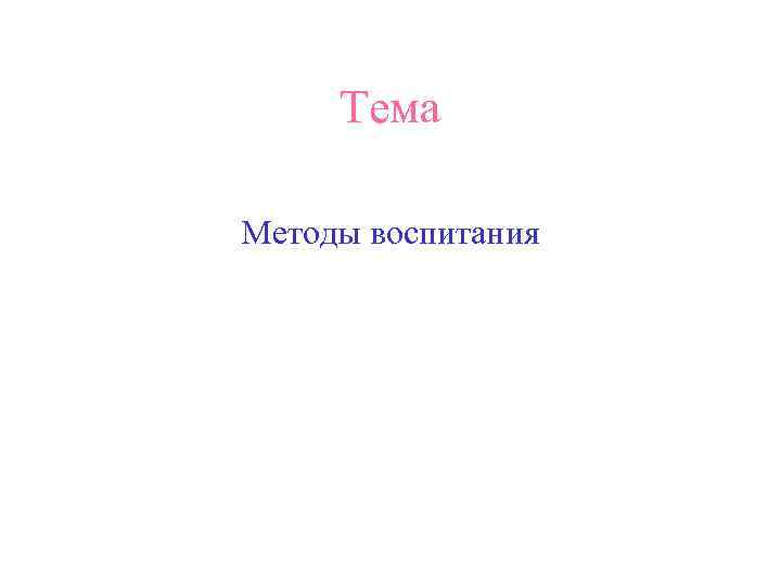 Тема Методы воспитания 