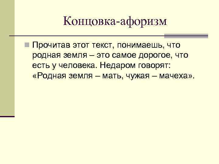 Концовка-афоризм n Прочитав этот текст, понимаешь, что родная земля – это самое дорогое, что