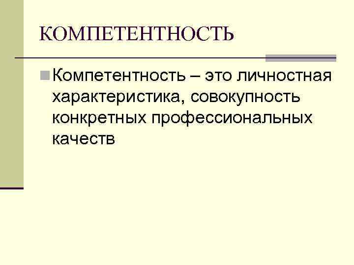 КОМПЕТЕНТНОСТЬ n Компетентность – это личностная характеристика, совокупность конкретных профессиональных качеств 
