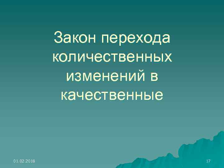 Закон перехода количественных изменений в качественные 01. 02. 2018 17 