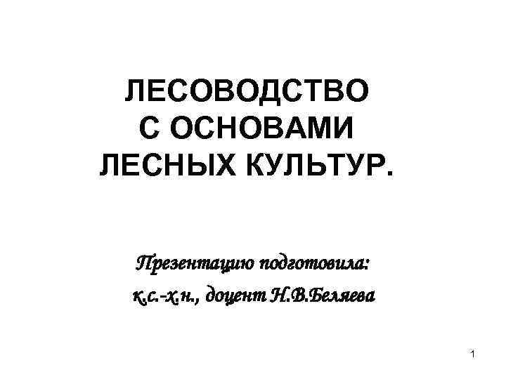 ЛЕСОВОДСТВО С ОСНОВАМИ ЛЕСНЫХ КУЛЬТУР. Презентацию подготовила: к. с. -х. н. , доцент Н.