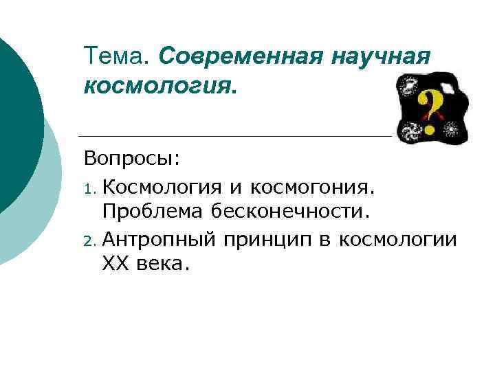 Тема. Современная научная космология. Вопросы: 1. Космология и космогония. Проблема бесконечности. 2. Антропный принцип