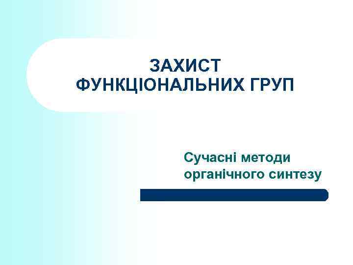 ЗАХИСТ ФУНКЦІОНАЛЬНИХ ГРУП Сучасні методи органічного синтезу 