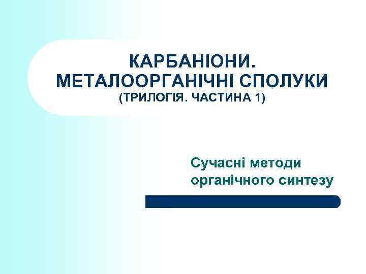 КАРБАНІОНИ. МЕТАЛООРГАНІЧНІ СПОЛУКИ (ТРИЛОГІЯ. ЧАСТИНА 1) Сучасні методи органічного синтезу 