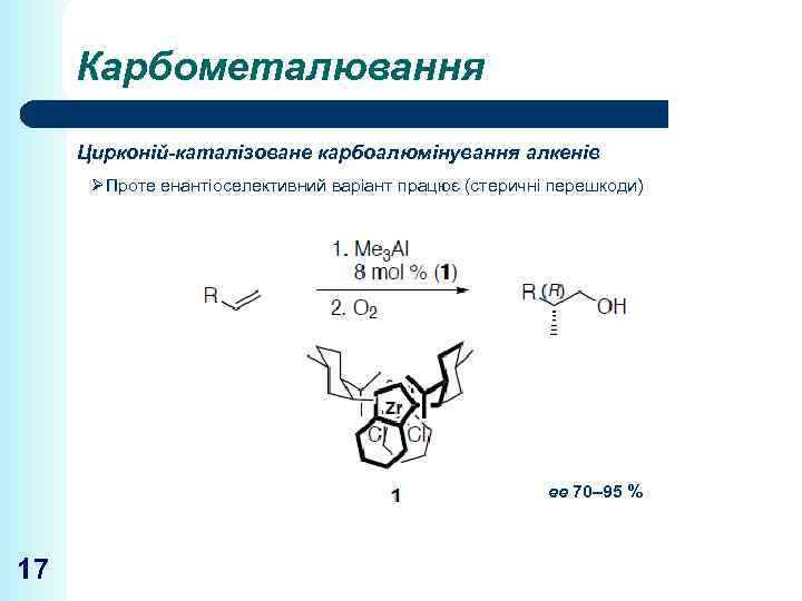 Карбометалювання Цирконій-каталізоване карбоалюмінування алкенів ØПроте енантіоселективний варіант працює (стеричні перешкоди) ee 70– 95 %