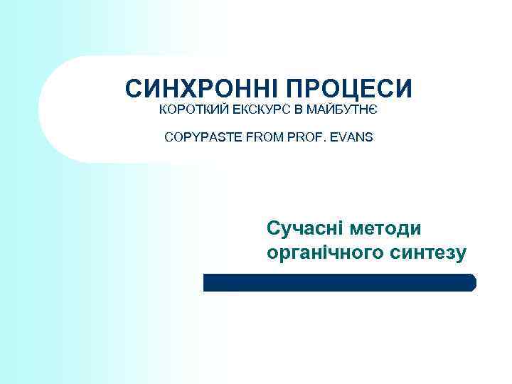 СИНХРОННІ ПРОЦЕСИ КОРОТКИЙ ЕКСКУРС В МАЙБУТНЄ COPYPASTE FROM PROF. EVANS Сучасні методи органічного синтезу