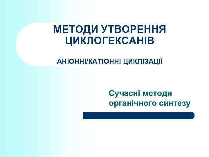 МЕТОДИ УТВОРЕННЯ ЦИКЛОГЕКСАНІВ АНІОННІ/КАТІОННІ ЦИКЛІЗАЦІЇ Сучасні методи органічного синтезу 