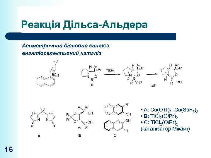 Реакція Дільса-Альдера Асиметричний дієновий синтез: енантіоселективний каталіз • A: Cu(OTf)2, Cu(Sb. F 6)2 •