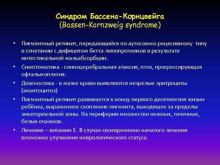 Синдром Бассена-Корнцвейга (Bassen-Kornzweig syndrome) • Пигментный ретинит, передающийся по аутосомно-рецесивному типу в сочетании с