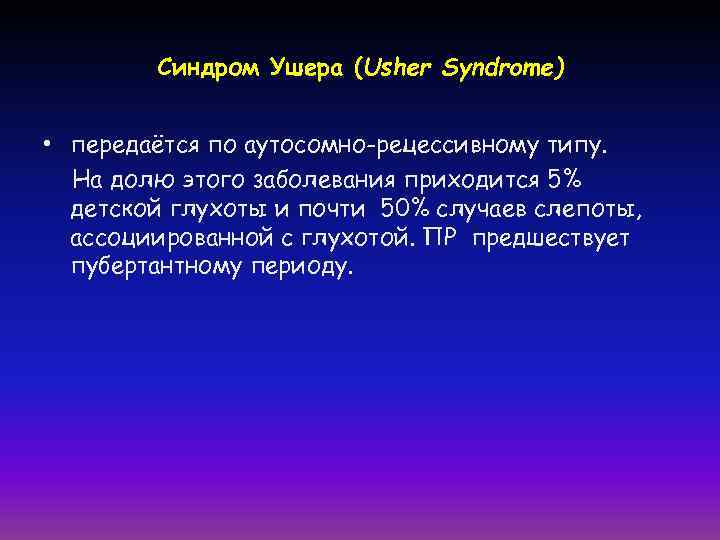 Синдром Ушера (Usher Syndrome) • передаётся по аутосомно-рецессивному типу. На долю этого заболевания приходится