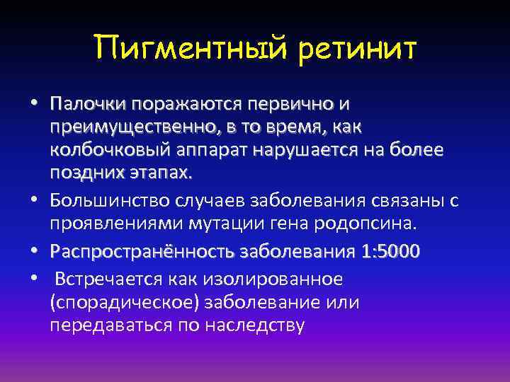 Пигментный ретинит • Палочки поражаются первично и преимущественно, в то время, как колбочковый аппарат