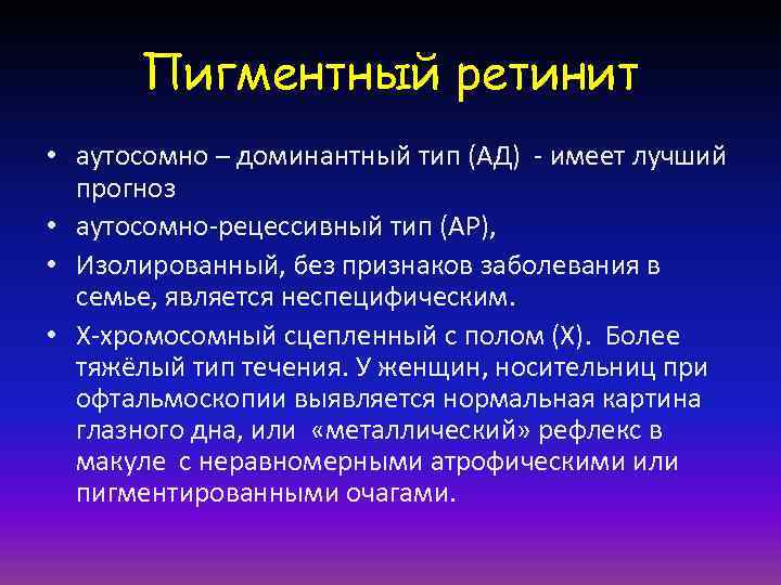 Пигментный ретинит • аутосомно – доминантный тип (АД) - имеет лучший прогноз • аутосомно-рецессивный