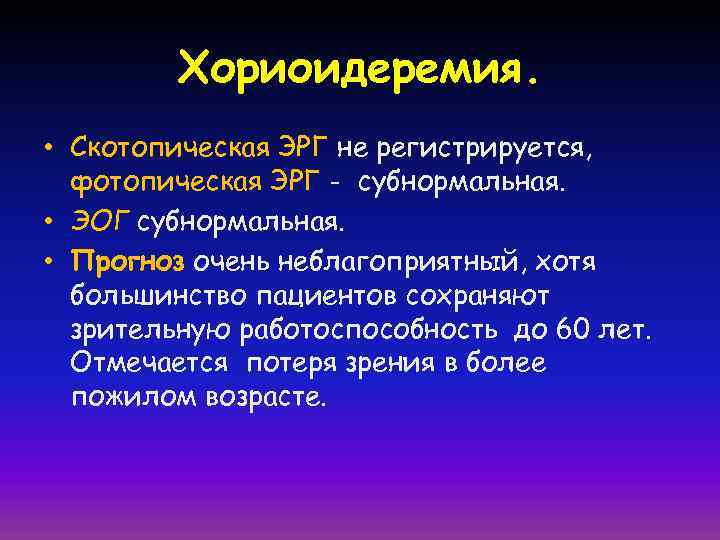 Хориоидеремия. • Скотопическая ЭРГ не регистрируется, фотопическая ЭРГ - субнормальная. • ЭОГ субнормальная. •