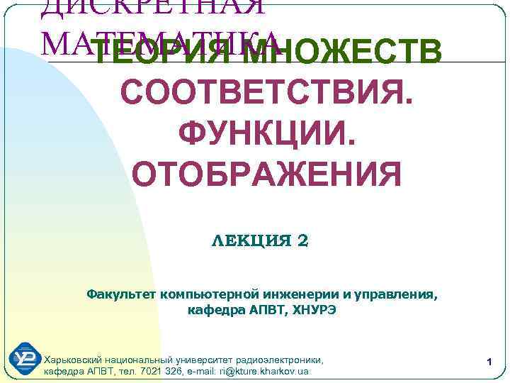 ДИСКРЕТНАЯ МАТЕМАТИКА ТЕОРИЯ МНОЖЕСТВ CООТВЕТСТВИЯ. ФУНКЦИИ. ОТОБРАЖЕНИЯ ЛЕКЦИЯ 2 Факультет компьютерной инженерии и управления,