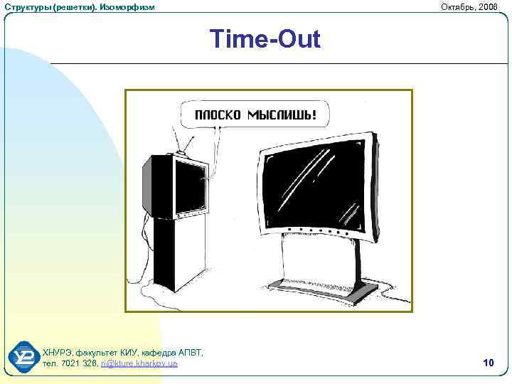 Структуры (решетки). Изоморфизм Октябрь, 2006 Time-Out ХНУРЭ, факультет КИУ, кафедра АПВТ, тел. 7021 326,