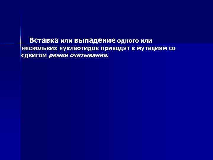 Вставка или выпадение одного или нескольких нуклеотидов приводят к мутациям со сдвигом рамки считывания.