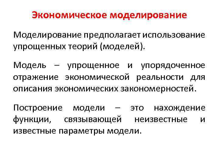 Экономическое моделирование Моделирование предполагает использование упрощенных теорий (моделей). Модель – упрощенное и упорядоченное отражение