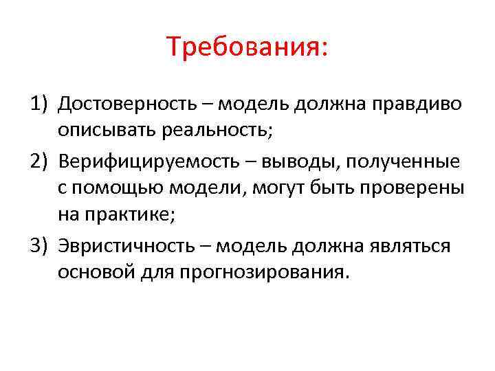 Требования: 1) Достоверность – модель должна правдиво описывать реальность; 2) Верифицируемость – выводы, полученные