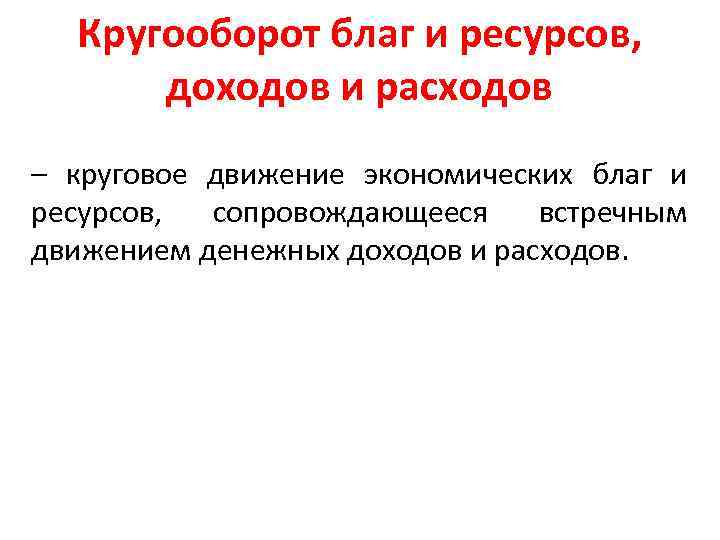 Кругооборот благ и ресурсов, доходов и расходов – круговое движение экономических благ и ресурсов,