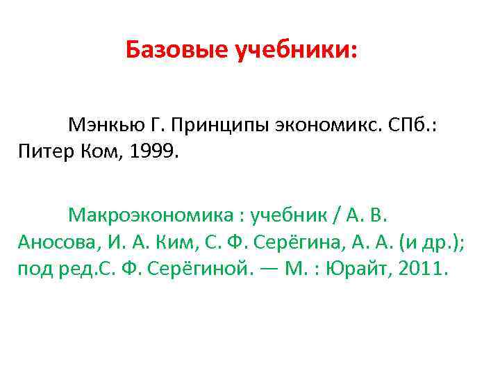 Базовые учебники: Мэнкью Г. Принципы экономикс. СПб. : Питер Ком, 1999. Макроэкономика : учебник