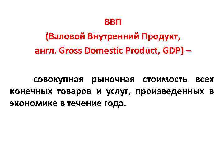 ВВП (Валовой Внутренний Продукт, англ. Gross Domestic Product, GDP) – совокупная рыночная стоимость всех